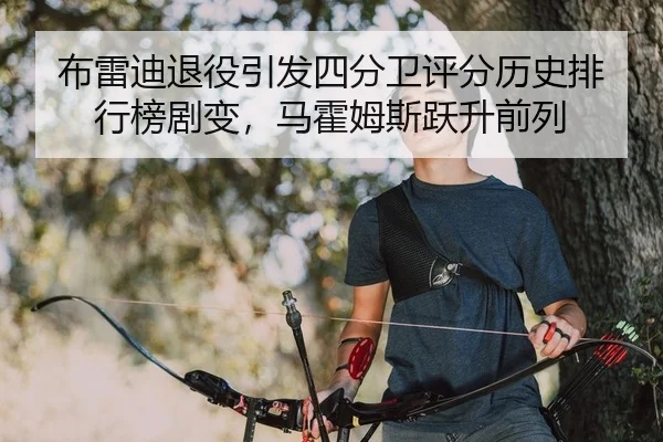 布雷迪退役引发四分卫评分历史排行榜剧变，马霍姆斯跃升前列