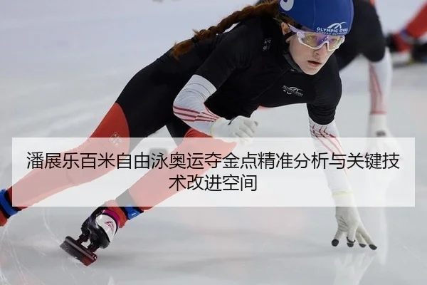 潘展乐百米自由泳奥运夺金点精准分析与关键技术改进空间